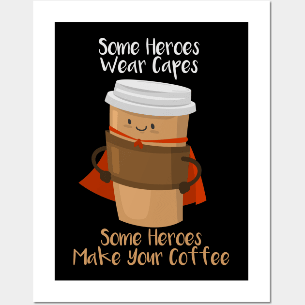 SOME HEROES WEAR CAPES SOME HEROES MAKE YOUR COFFEE Shirt Wall Art by Shirtbubble